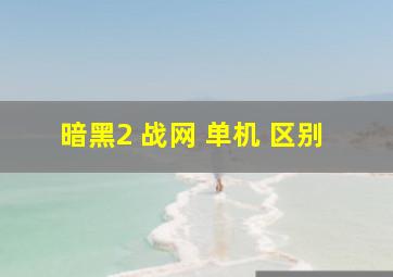 暗黑2 战网 单机 区别